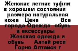 Женские летние туфли в хорошем состоянии 37 размера натуральная кожа › Цена ­ 2 500 - Все города Одежда, обувь и аксессуары » Женская одежда и обувь   . Алтай респ.,Горно-Алтайск г.